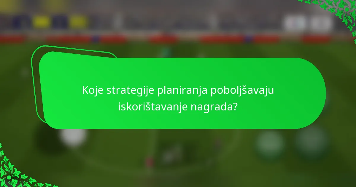 Koje strategije planiranja poboljšavaju iskorištavanje nagrada?